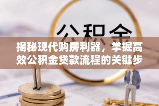 泸定揭秘现代购房利器，掌握高效公积金贷款流程的关键步骤