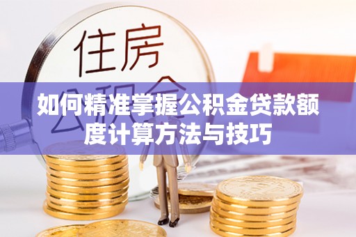 泸定如何精准掌握公积金贷款额度计算方法与技巧