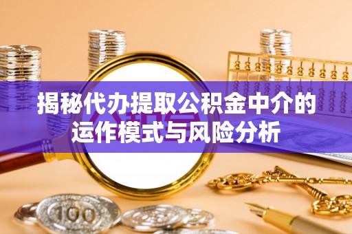 泸定揭秘代办提取公积金中介的运作模式与风险分析