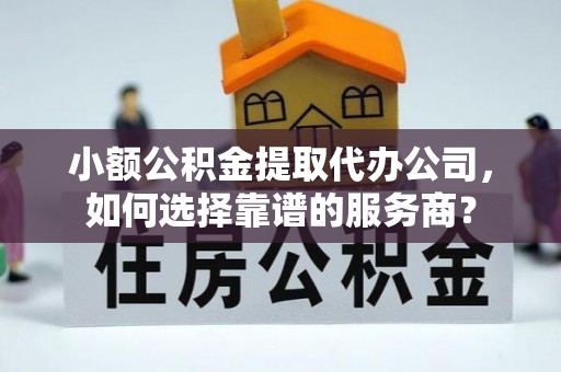 泸定小额公积金提取代办公司，如何选择靠谱的服务商？