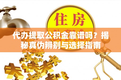 泸定代办提取公积金靠谱吗？揭秘真伪辨别与选择指南
