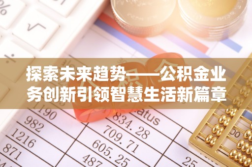 泸定探索未来趋势——公积金业务创新引领智慧生活新篇章