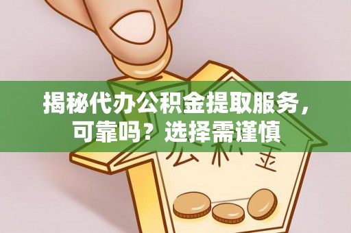 泸定揭秘代办公积金提取服务，可靠吗？选择需谨慎