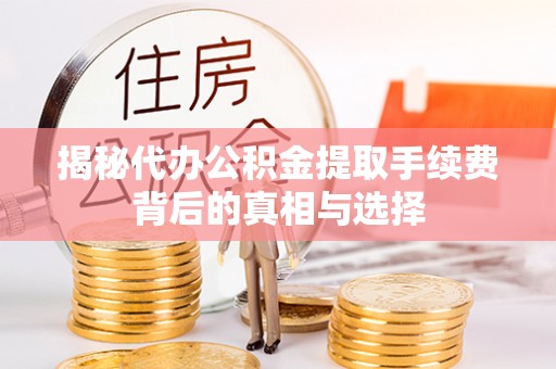 泸定揭秘代办公积金提取手续费背后的真相与选择