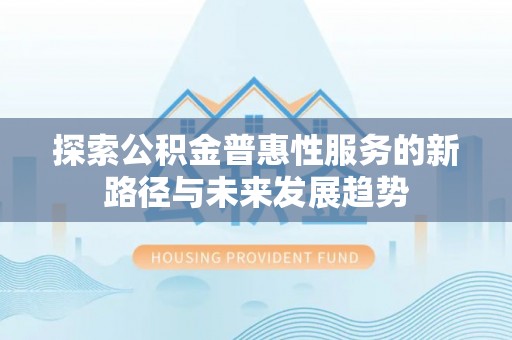 泸定探索公积金普惠性服务的新路径与未来发展趋势
