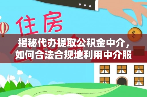 泸定揭秘代办提取公积金中介，如何合法合规地利用中介服务