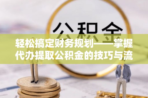 泸定轻松搞定财务规划——掌握代办提取公积金的技巧与流程