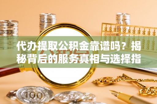 泸定代办提取公积金靠谱吗？揭秘背后的服务真相与选择指南