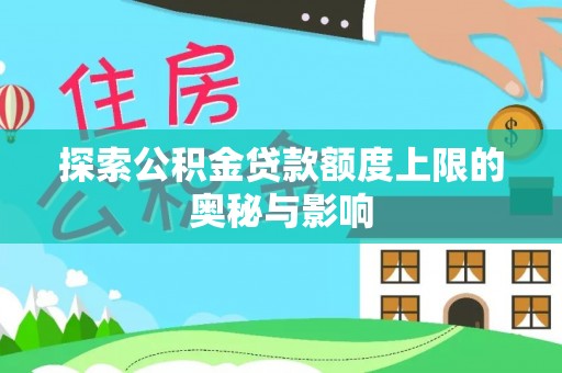 泸定探索公积金贷款额度上限的奥秘与影响