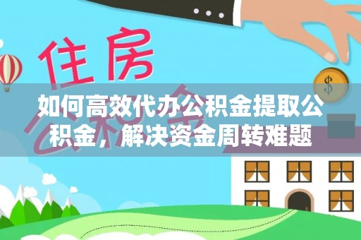 泸定如何高效代办公积金提取公积金，解决资金周转难题