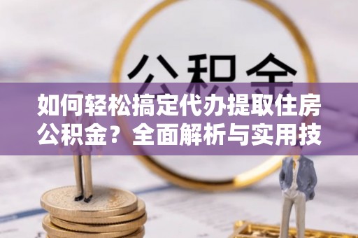 泸定如何轻松搞定代办提取住房公积金？全面解析与实用技巧