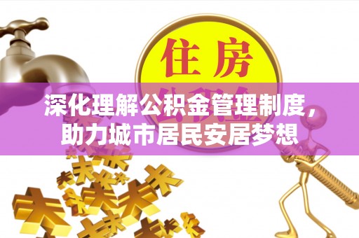 泸定深化理解公积金管理制度，助力城市居民安居梦想