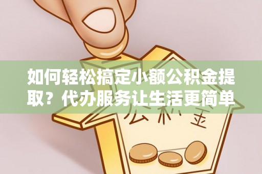 泸定如何轻松搞定小额公积金提取？代办服务让生活更简单