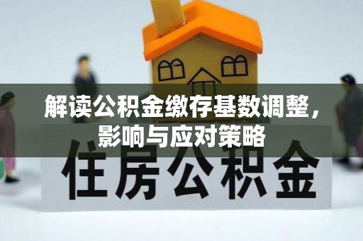 泸定解读公积金缴存基数调整，影响与应对策略