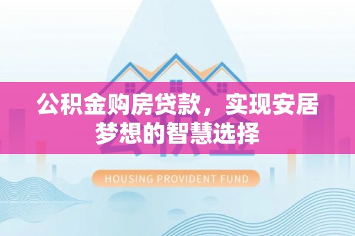 泸定公积金购房贷款，实现安居梦想的智慧选择