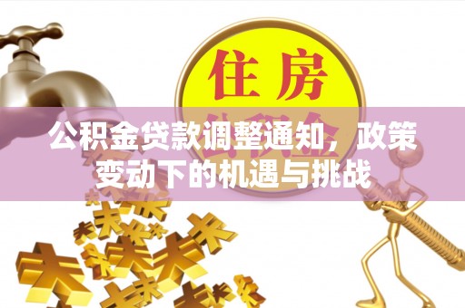 泸定公积金贷款调整通知，政策变动下的机遇与挑战