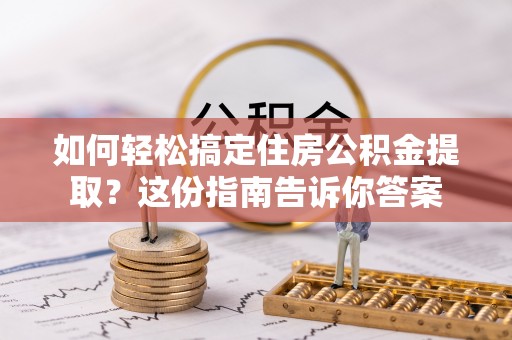 泸定如何轻松搞定住房公积金提取？这份指南告诉你答案