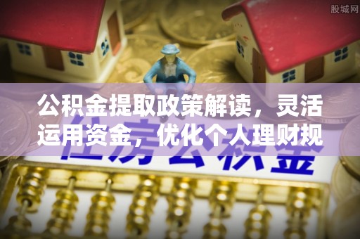 泸定公积金提取政策解读，灵活运用资金，优化个人理财规划