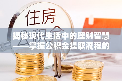 泸定揭秘现代生活中的理财智慧——掌握公积金提取流程的必备指南