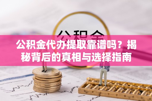 泸定公积金代办提取靠谱吗？揭秘背后的真相与选择指南