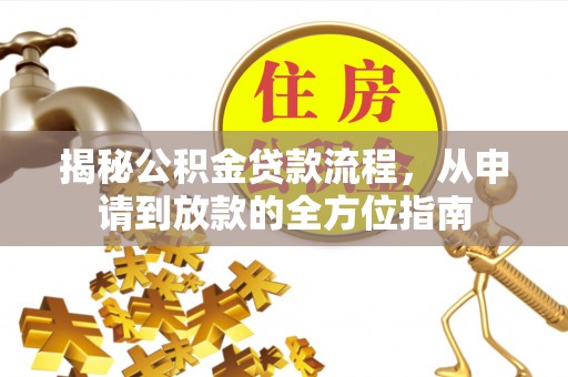 泸定揭秘公积金贷款流程，从申请到放款的全方位指南
