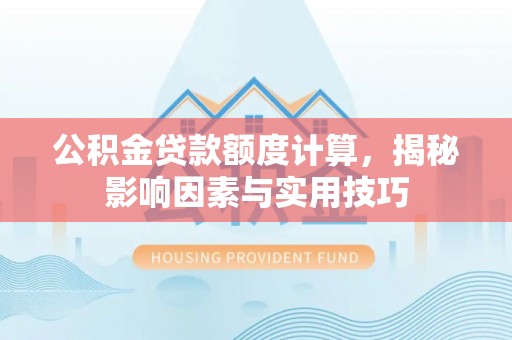 泸定公积金贷款额度计算，揭秘影响因素与实用技巧