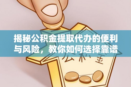 泸定揭秘公积金提取代办的便利与风险，教你如何选择靠谱服务