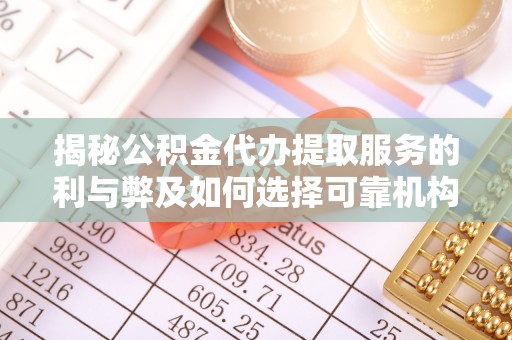 泸定揭秘公积金代办提取服务的利与弊及如何选择可靠机构