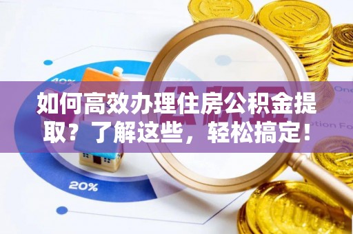 泸定如何高效办理住房公积金提取？了解这些，轻松搞定！