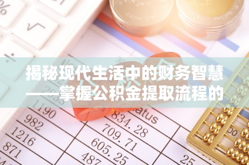 泸定揭秘现代生活中的财务智慧——掌握公积金提取流程的关键步骤