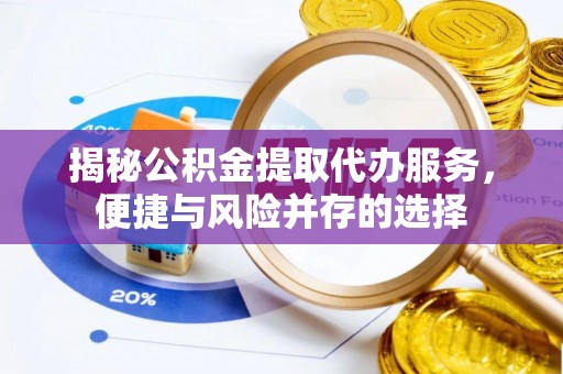 泸定揭秘公积金提取代办服务，便捷与风险并存的选择