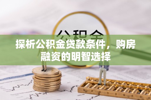 泸定探析公积金贷款条件，购房融资的明智选择