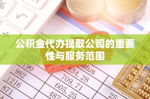 泸定公积金代办提取公司的重要性与服务范围