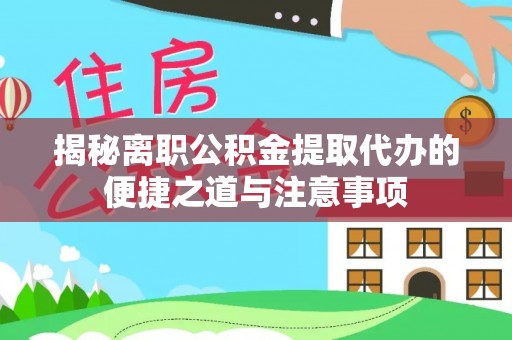 泸定揭秘离职公积金提取代办的便捷之道与注意事项