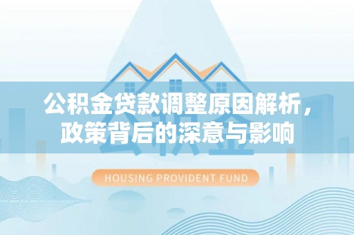泸定公积金贷款调整原因解析，政策背后的深意与影响