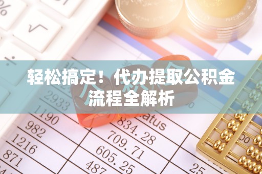 泸定轻松搞定！代办提取公积金流程全解析