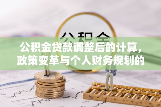 泸定公积金贷款调整后的计算，政策变革与个人财务规划的深度解析