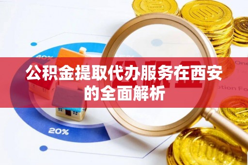泸定公积金提取代办服务在西安的全面解析