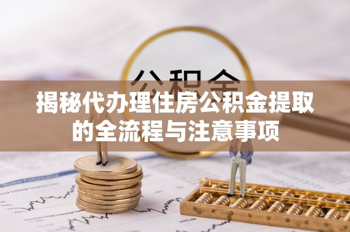 泸定揭秘代办理住房公积金提取的全流程与注意事项