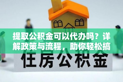 泸定提取公积金可以代办吗？详解政策与流程，助你轻松搞定！