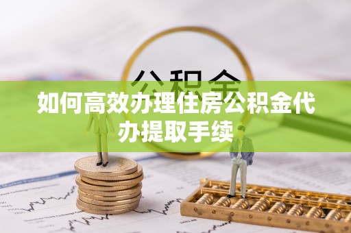 泸定如何高效办理住房公积金代办提取手续