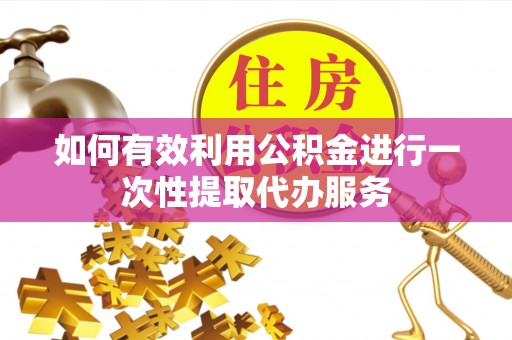 泸定如何有效利用公积金进行一次性提取代办服务