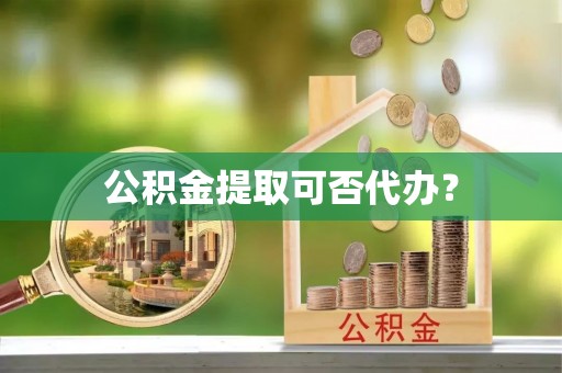 泸定公积金提取可否代办？