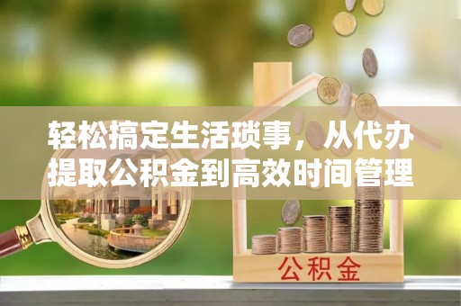 泸定轻松搞定生活琐事，从代办提取公积金到高效时间管理