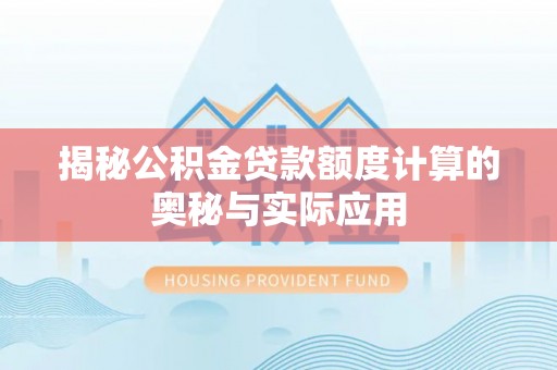 泸定揭秘公积金贷款额度计算的奥秘与实际应用