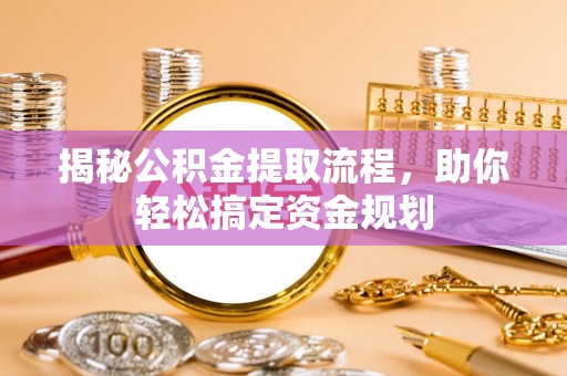 泸定揭秘公积金提取流程，助你轻松搞定资金规划
