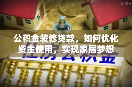 泸定公积金装修贷款，如何优化资金使用，实现家居梦想