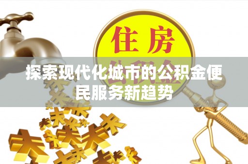 泸定探索现代化城市的公积金便民服务新趋势