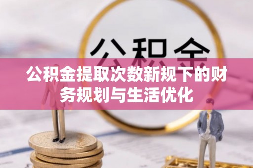 泸定公积金提取次数新规下的财务规划与生活优化