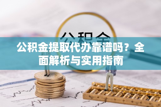 泸定公积金提取代办靠谱吗？全面解析与实用指南